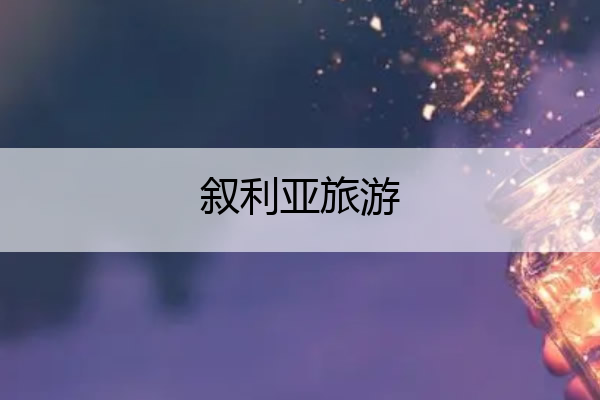 叙利亚旅游 叙利亚旅游景点