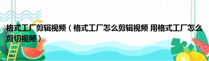 格式工厂剪辑视频 格式工厂怎么剪辑视频 用格式工厂怎么剪切视频
