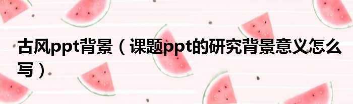古风ppt背景 课题ppt的研究背景意义怎么写