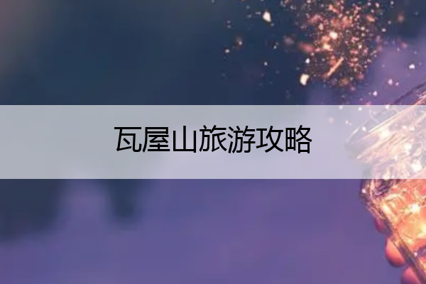 瓦屋山旅游攻略 五一瓦屋山旅游攻略