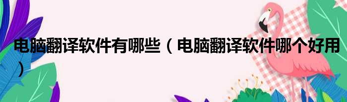 电脑翻译软件有哪些 电脑翻译软件哪个好用