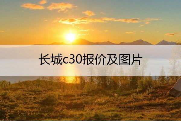 长城c30报价及图片 长城c30报价及图片及价格