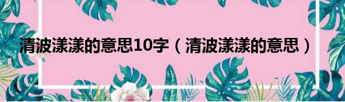 清波漾漾的意思10字 清波漾漾的意思