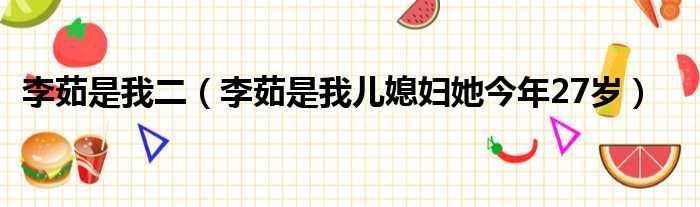 李茹是我二 李茹是我儿媳妇她今年27岁