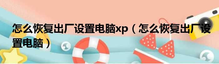 怎么恢复出厂设置电脑xp 怎么恢复出厂设置电脑
