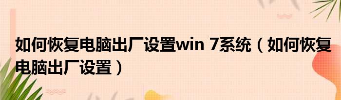 如何恢复电脑出厂设置win 7系统 如何恢复电脑出厂设置
