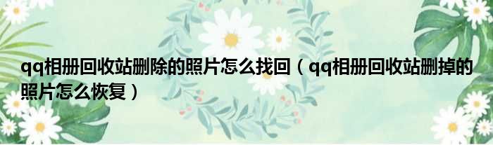 qq相册回收站删除的照片怎么找回 qq相册回收站删掉的照片怎么恢复