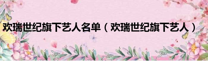 欢瑞世纪旗下艺人名单 欢瑞世纪旗下艺人