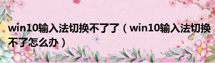 win10输入法切换不了了 win10输入法切换不了怎么办