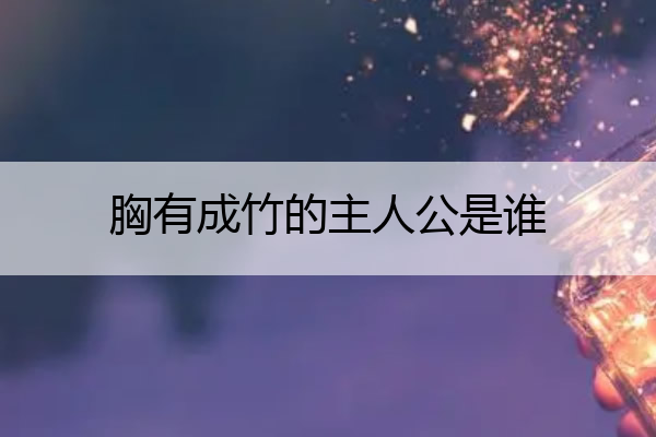 胸有成竹的主人公是谁 胸有成竹的主人公是谁呀