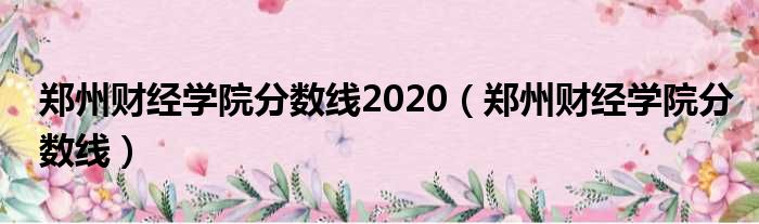 郑州财经学院分数线2020 郑州财经学院分数线