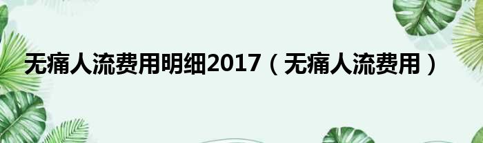 无痛人流费用明细2017 无痛人流费用