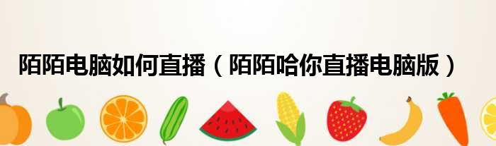 陌陌电脑如何直播 陌陌哈你直播电脑版