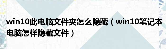 win10此电脑文件夹怎么隐藏 win10笔记本电脑怎样隐藏文件
