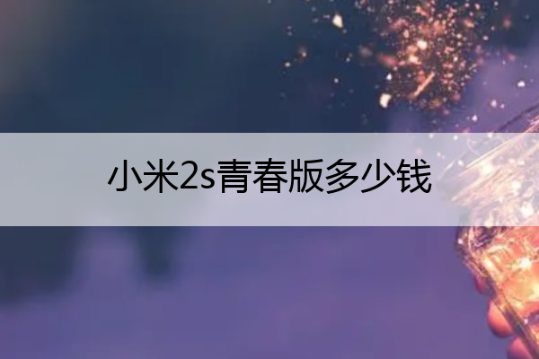 小米2s青春版多少钱 小米2s青春版多少钱一台