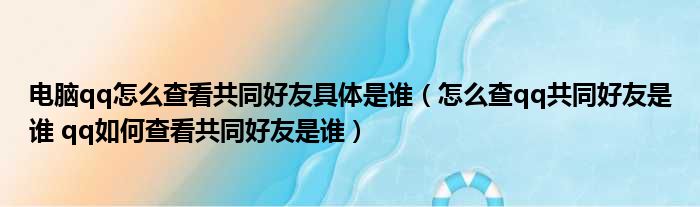 电脑qq怎么查看共同好友具体是谁 怎么查qq共同好友是谁 qq如何查看共同好友是谁
