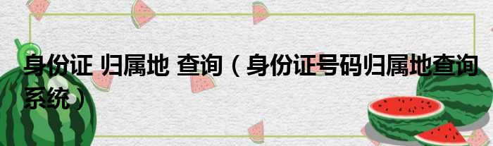 身份证 归属地 查询 身份证号码归属地查询系统