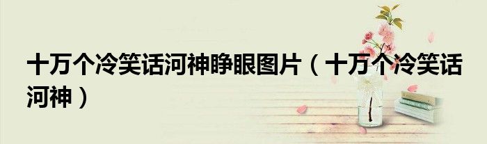 十万个冷笑话河神睁眼图片 十万个冷笑话 河神