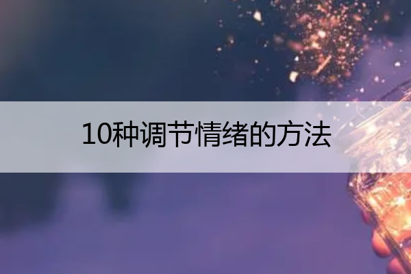 10种调节情绪的方法 10种调节情绪的方法心理学