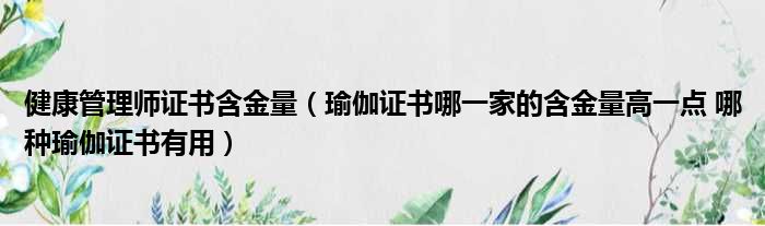 健康管理师证书含金量 瑜伽证书哪一家的含金量高一点 哪种瑜伽证书有用