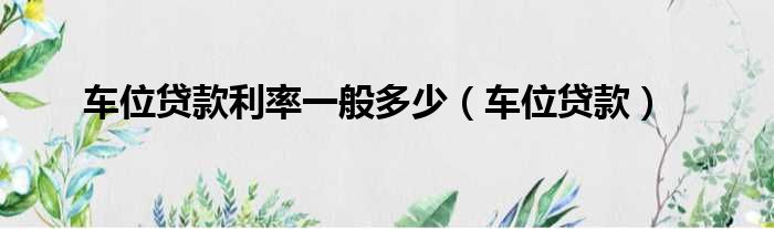 车位贷款利率一般多少 车位贷款