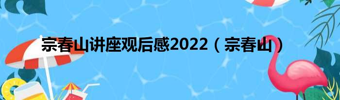 宗春山讲座观后感2022 宗春山