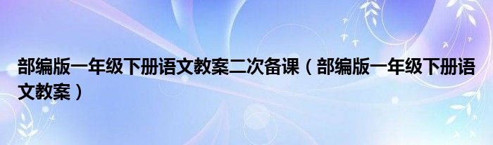 部编版一年级下册语文教案二次备课 部编版一年级下册语文教案