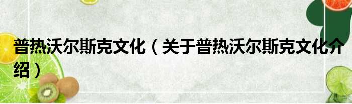 普热沃尔斯克文化 关于普热沃尔斯克文化介绍