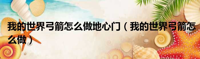 我的世界弓箭怎么做地心门 我的世界弓箭怎么做