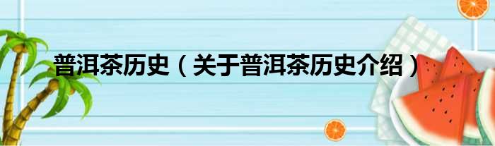 普洱茶历史 关于普洱茶历史介绍