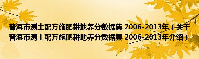 普洱市测土配方施肥耕地养分数据集 2006 2013年 关于普洱市测土配方施肥耕地养分数据集 2006 2013年介绍