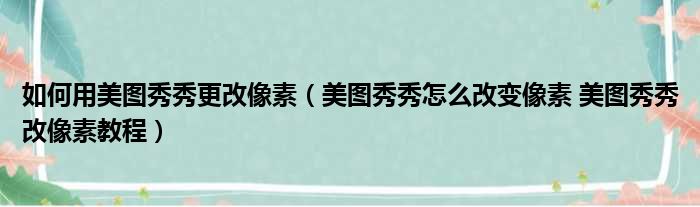 如何用美图秀秀更改像素 美图秀秀怎么改变像素 美图秀秀改像素教程