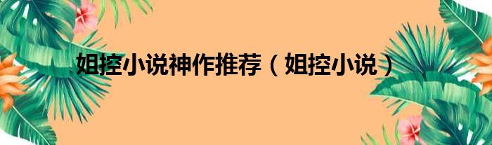 姐控小说神作推荐 姐控小说