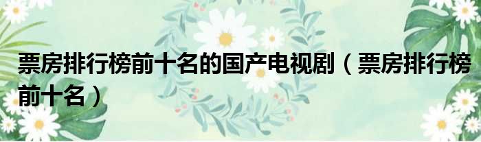 票房排行榜前十名的国产电视剧 票房排行榜前十名