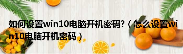 如何设置win10电脑开机密码  怎么设置win10电脑开机密码