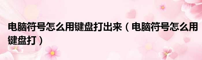 电脑符号怎么用键盘打出来 电脑符号怎么用键盘打