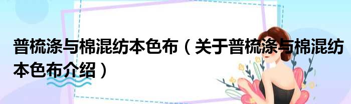 普梳涤与棉混纺本色布 关于普梳涤与棉混纺本色布介绍