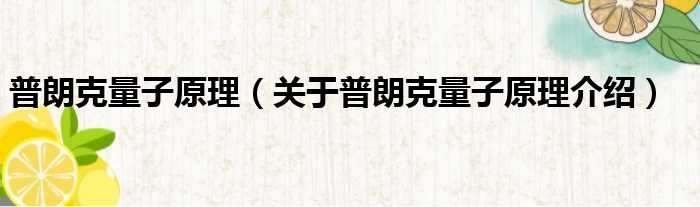 普朗克量子原理 关于普朗克量子原理介绍