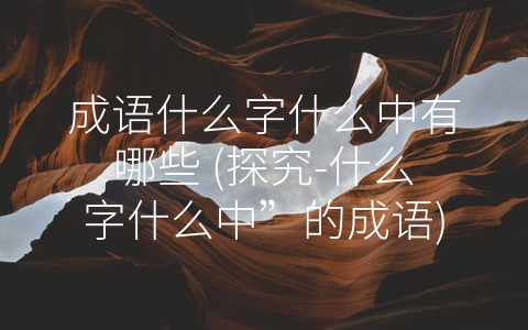 成语什么字什么中有哪些 (探究-什么字什么中”的成语)