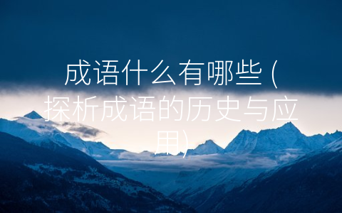 成语什么有哪些 (探析成语的历史与应用)