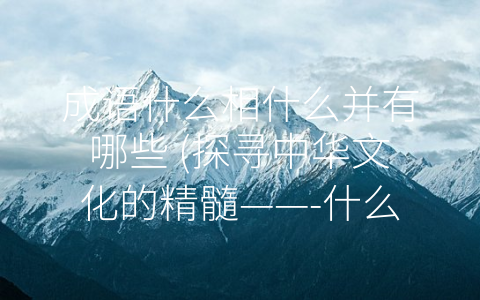 成语什么相什么并有哪些 (探寻中华文化的精髓——-什么相什么”的成语)