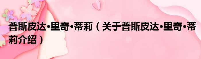 普斯皮达·里奇·蒂莉 关于普斯皮达·里奇·蒂莉介绍