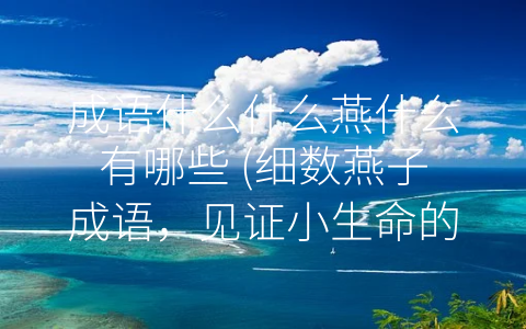 成语什么什么燕什么有哪些 (细数燕子成语，见证小生命的伟大作用)