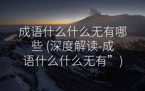 成语什么什么无有哪些 (深度解读-成语什么什么无有”)
