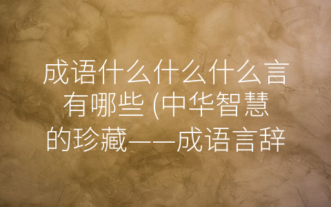 成语什么什么什么言有哪些 (中华智慧的珍藏——成语言辞解析)