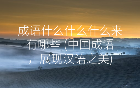 成语什么什么什么来有哪些 (中国成语，展现汉语之美)