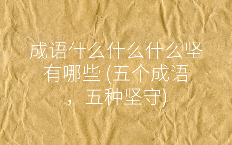 成语什么什么什么坚有哪些 (五个成语，五种坚守)