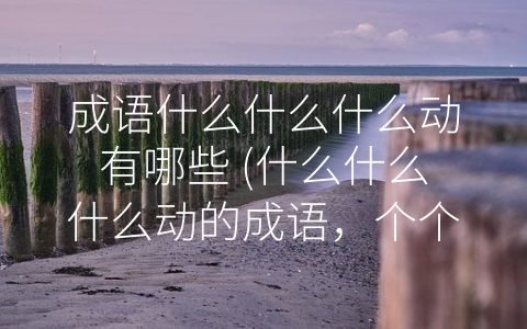 成语什么什么什么动有哪些 (什么什么什么动的成语，个个有态度)