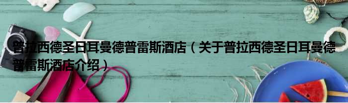 普拉西德圣日耳曼德普雷斯酒店 关于普拉西德圣日耳曼德普雷斯酒店介绍