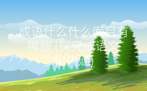 成语什么什么面目有哪些 (探究成语文化内涵)